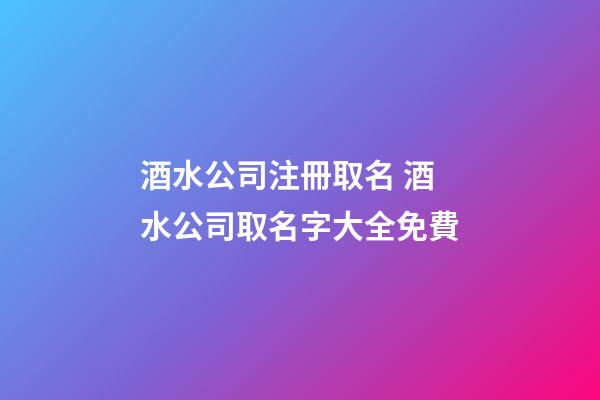 酒水公司注冊取名 酒水公司取名字大全免費-第1張-公司起名-玄機派